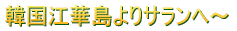 韓国江華島よりサランへ〜